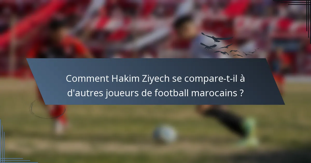 Comment Hakim Ziyech se compare-t-il à d'autres joueurs de football marocains ?