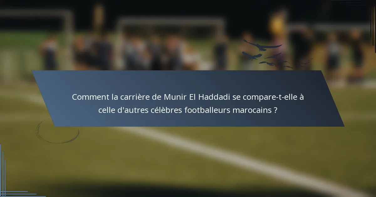 Comment la carrière de Munir El Haddadi se compare-t-elle à celle d'autres célèbres footballeurs marocains ?
