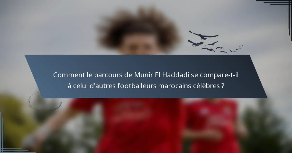Comment le parcours de Munir El Haddadi se compare-t-il à celui d'autres footballeurs marocains célèbres ?