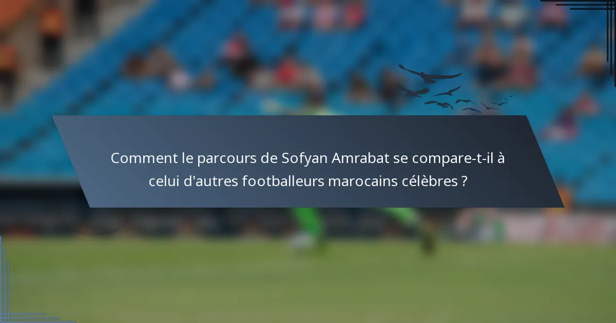 Comment le parcours de Sofyan Amrabat se compare-t-il à celui d'autres footballeurs marocains célèbres ?