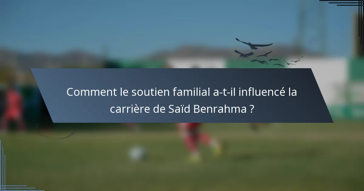 Comment le soutien familial a-t-il influencé la carrière de Saïd Benrahma ?
