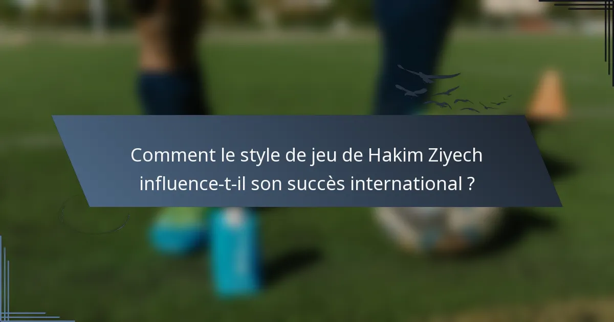 Comment le style de jeu de Hakim Ziyech influence-t-il son succès international ?
