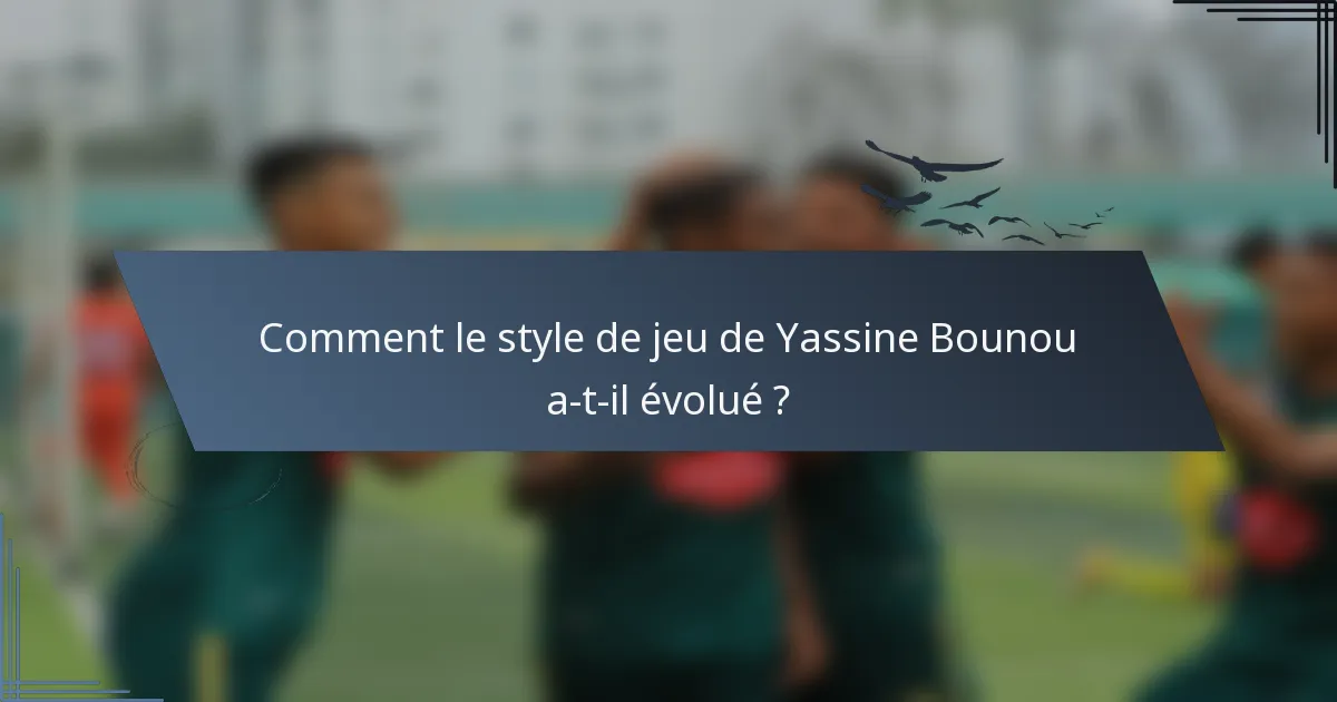 Comment le style de jeu de Yassine Bounou a-t-il évolué ?