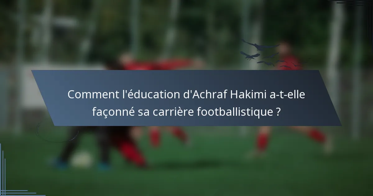 Comment l'éducation d'Achraf Hakimi a-t-elle façonné sa carrière footballistique ?