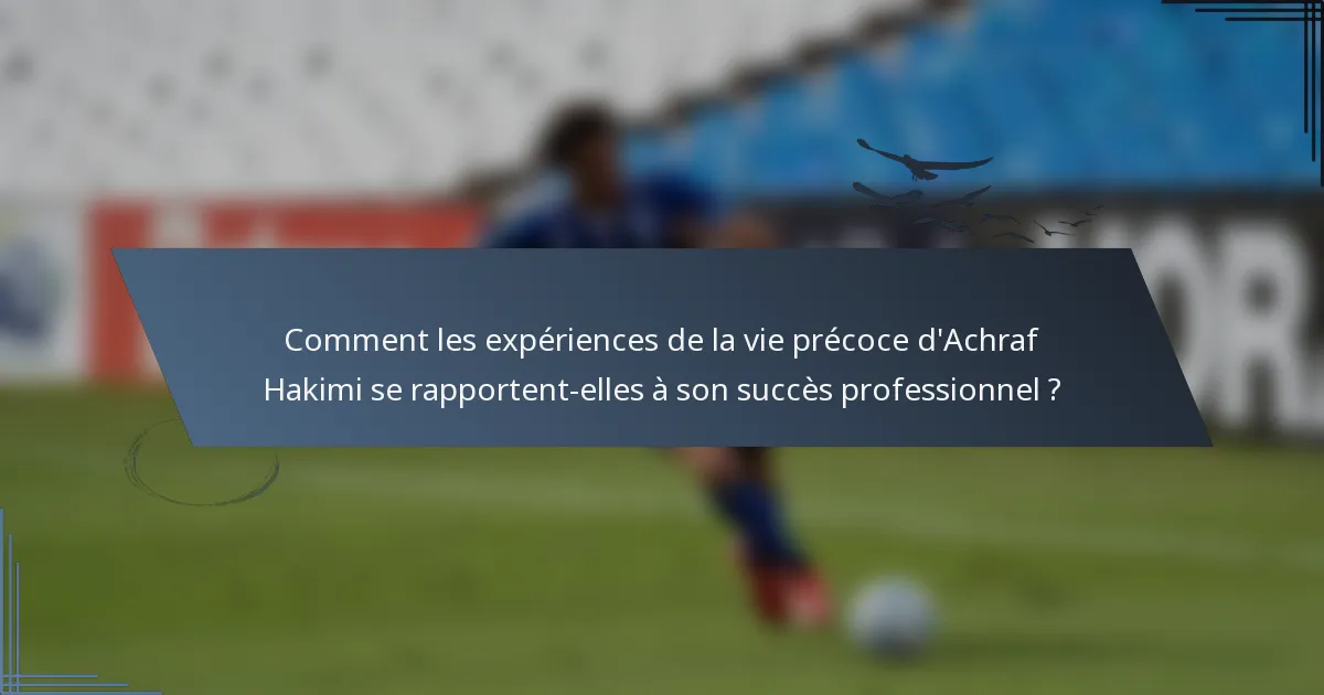 Comment les expériences de la vie précoce d'Achraf Hakimi se rapportent-elles à son succès professionnel ?