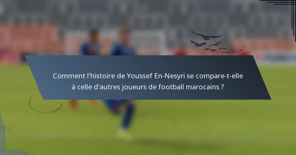 Comment l'histoire de Youssef En-Nesyri se compare-t-elle à celle d'autres joueurs de football marocains ?