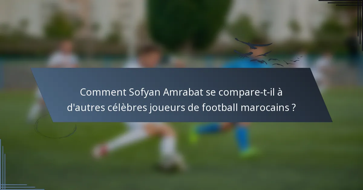 Comment Sofyan Amrabat se compare-t-il à d'autres célèbres joueurs de football marocains ?