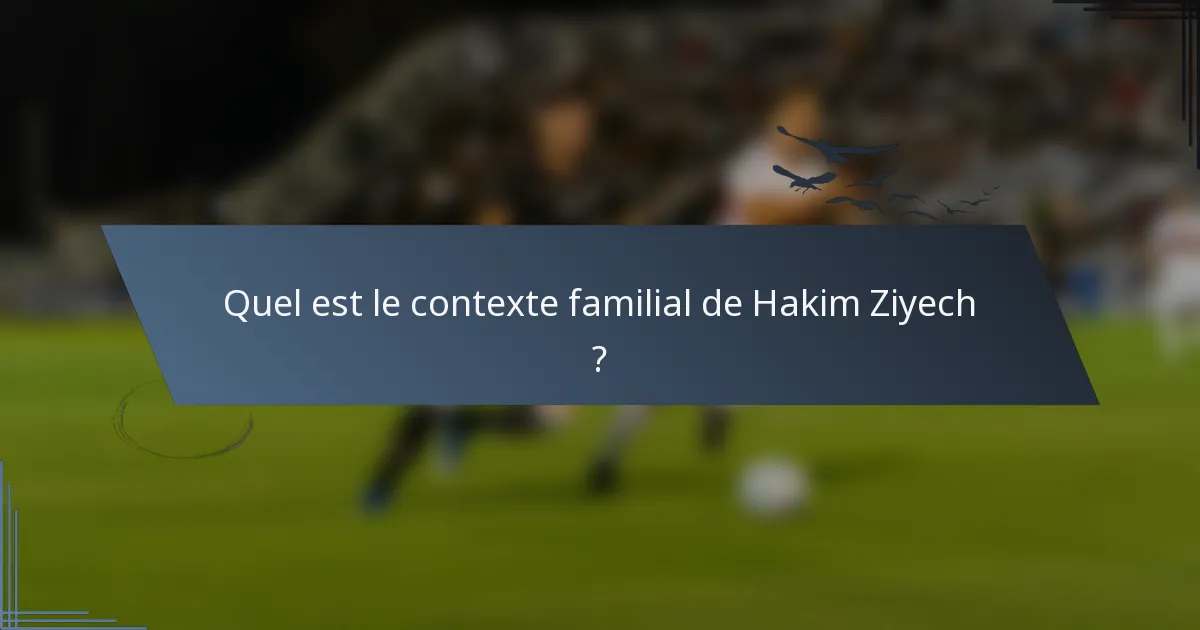 Quel est le contexte familial de Hakim Ziyech ?