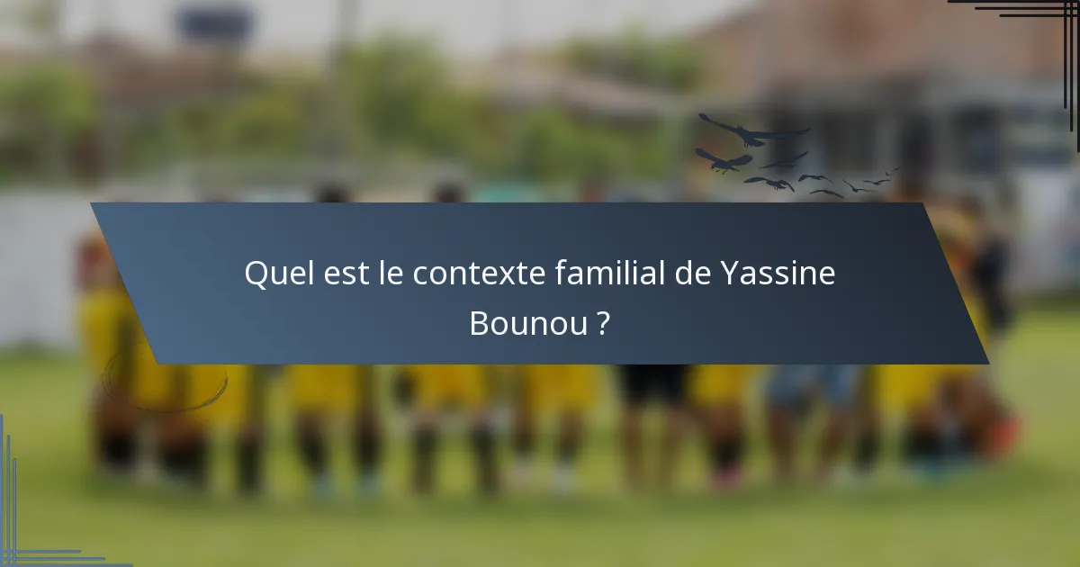 Quel est le contexte familial de Yassine Bounou ?