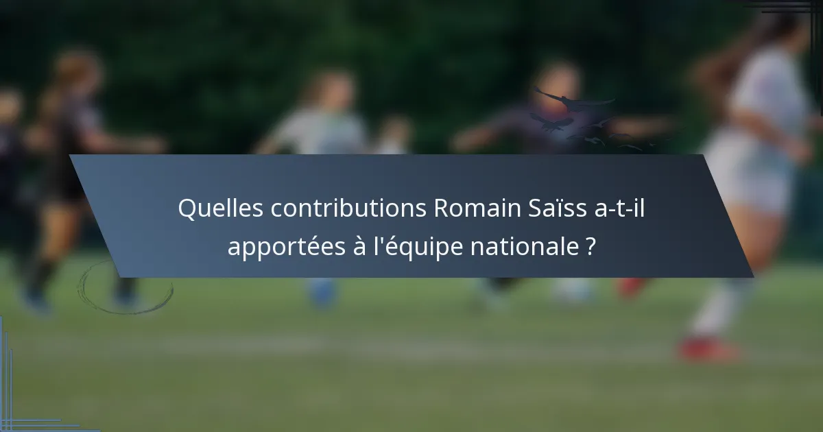 Quelles contributions Romain Saïss a-t-il apportées à l'équipe nationale ?