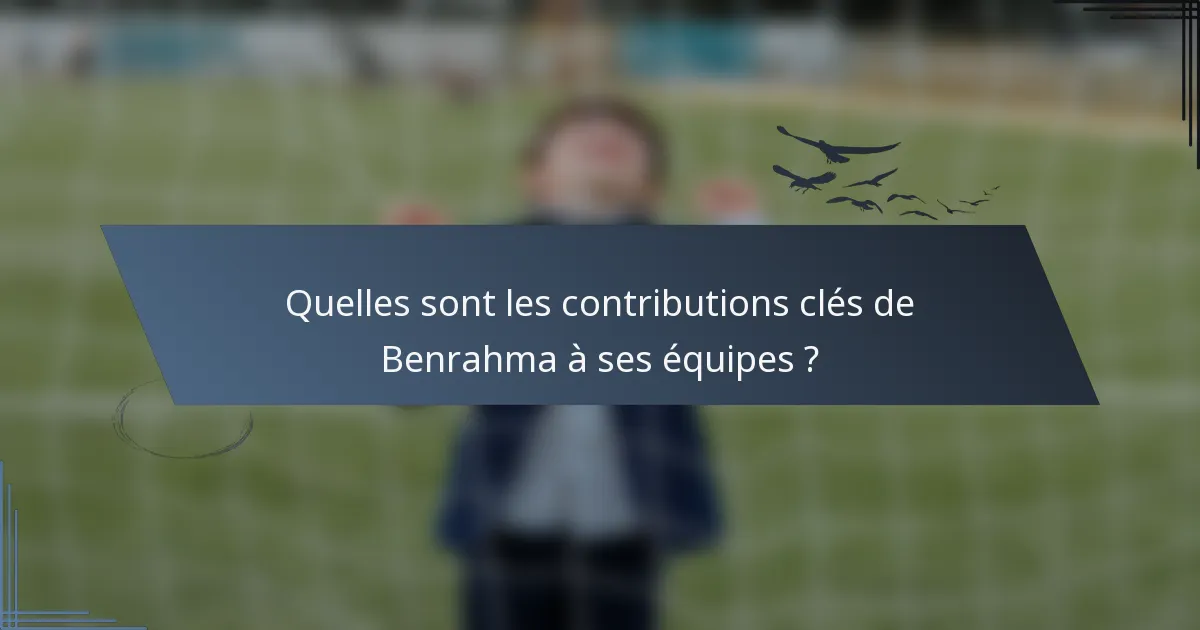 Quelles sont les contributions clés de Benrahma à ses équipes ?