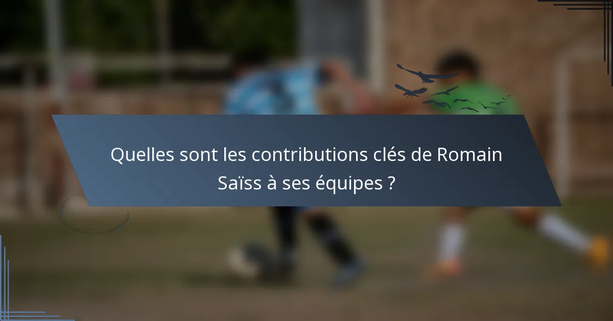 Quelles sont les contributions clés de Romain Saïss à ses équipes ?