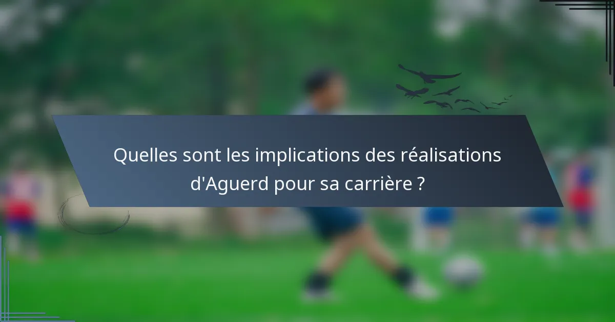 Quelles sont les implications des réalisations d'Aguerd pour sa carrière ?