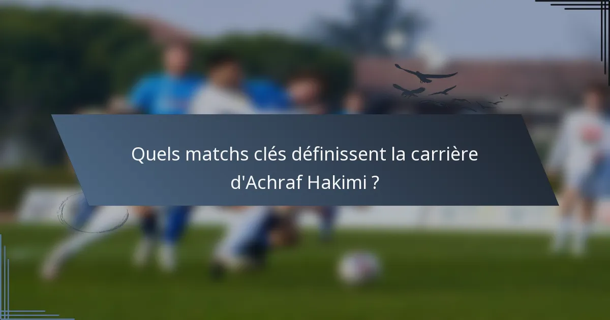 Quels matchs clés définissent la carrière d'Achraf Hakimi ?