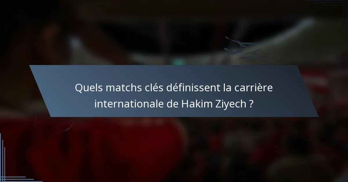 Quels matchs clés définissent la carrière internationale de Hakim Ziyech ?