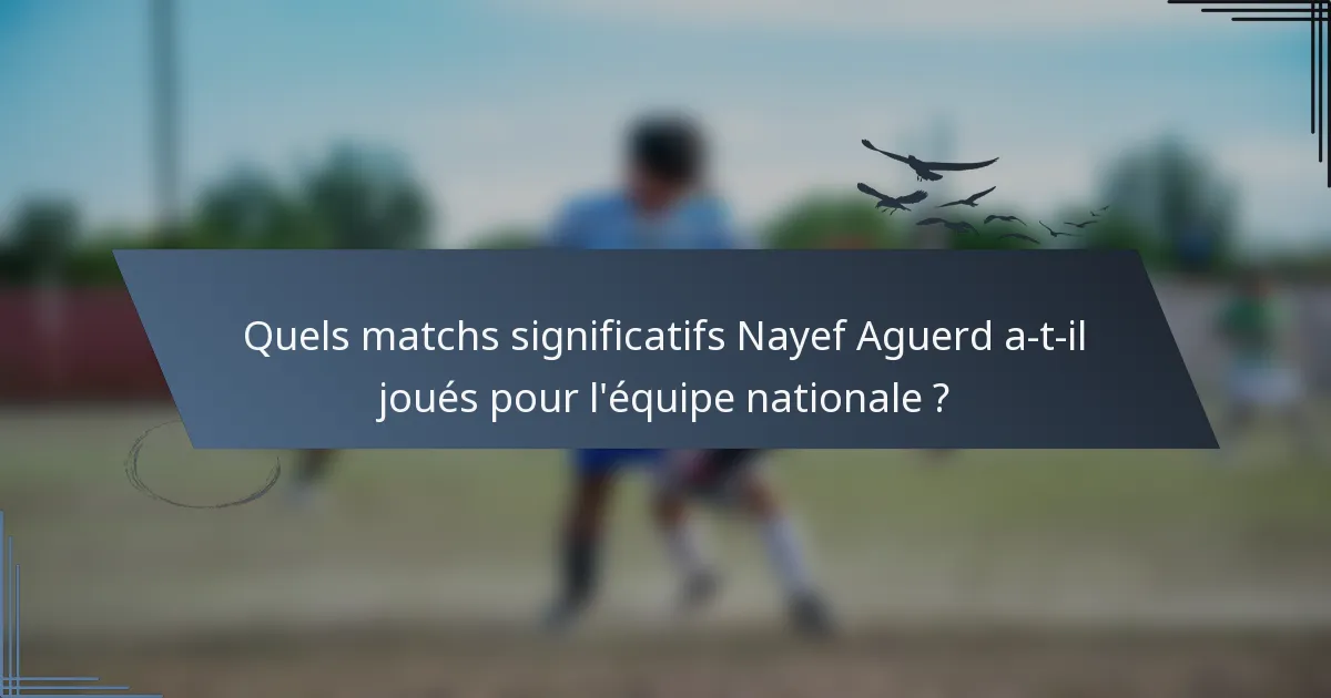 Quels matchs significatifs Nayef Aguerd a-t-il joués pour l'équipe nationale ?