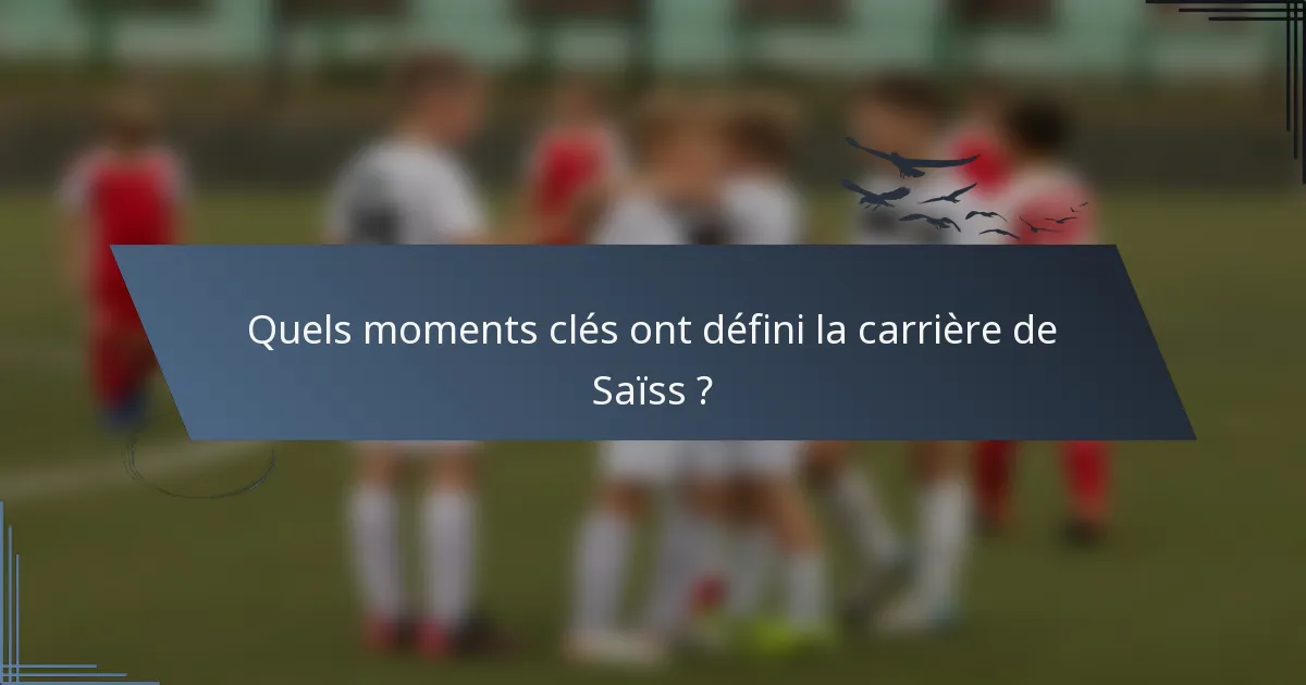Quels moments clés ont défini la carrière de Saïss ?
