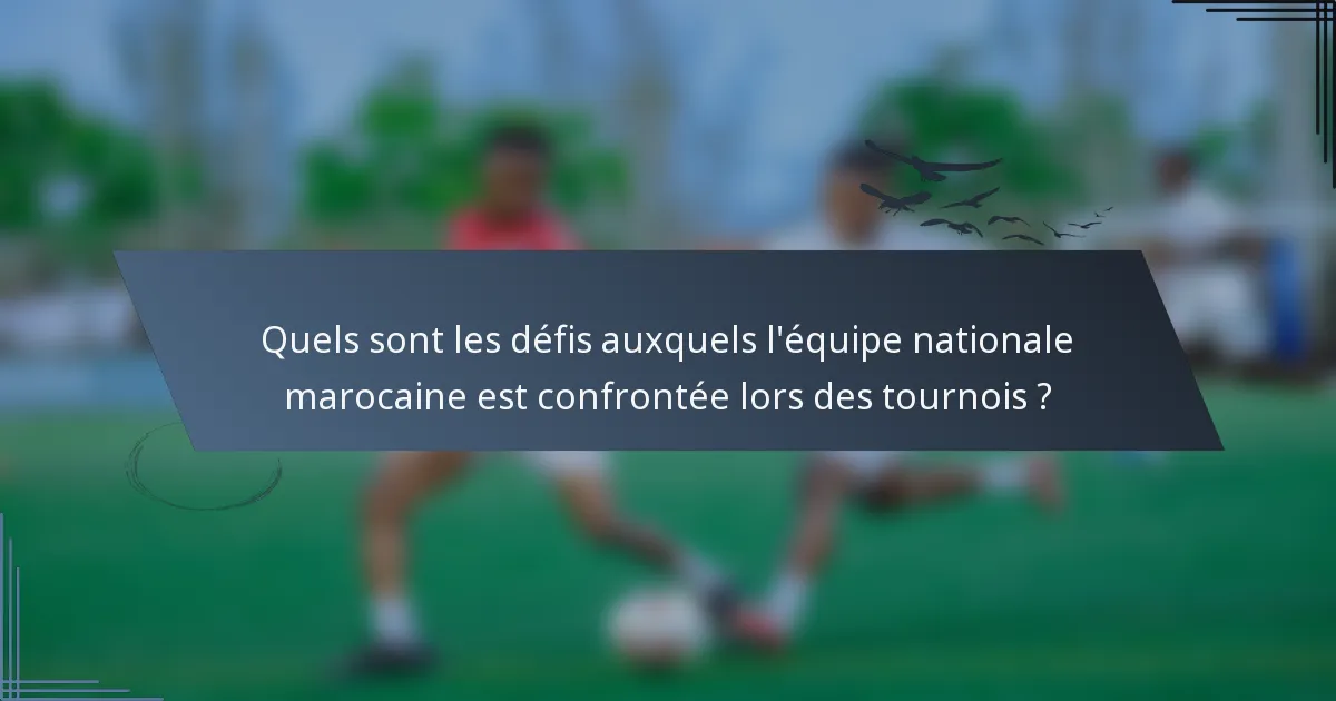 Quels sont les défis auxquels l'équipe nationale marocaine est confrontée lors des tournois ?