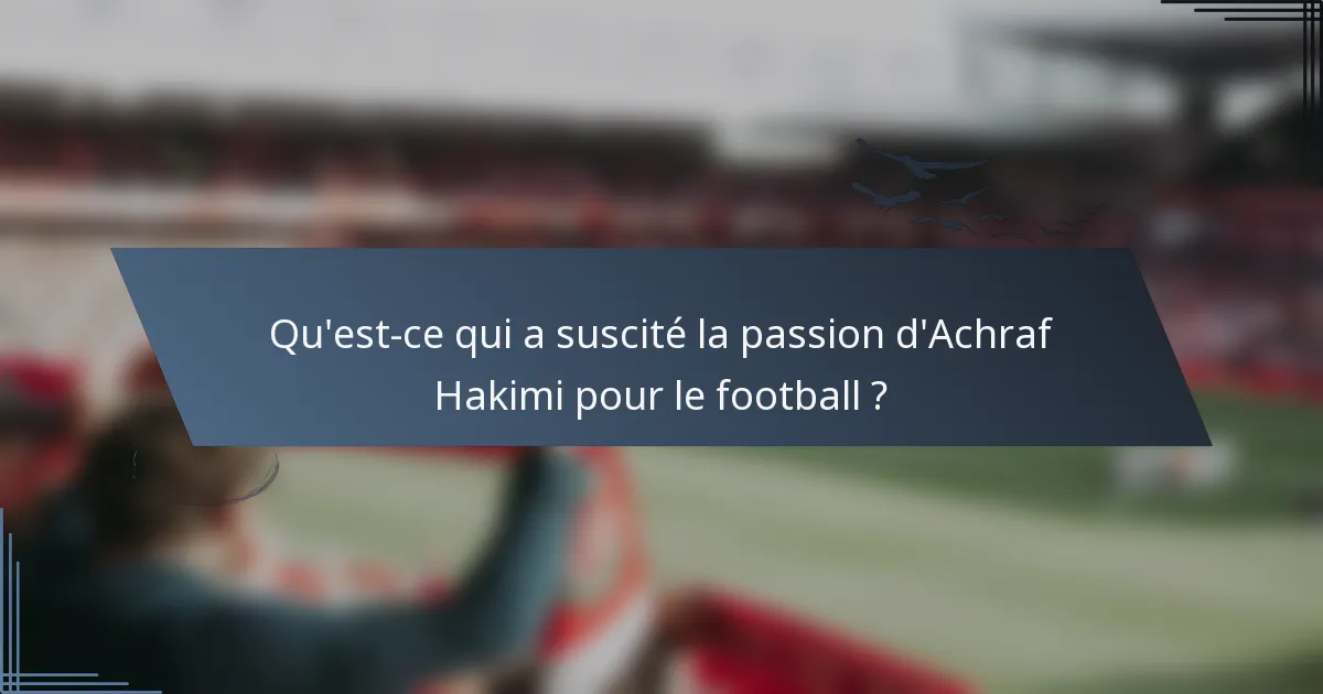 Qu'est-ce qui a suscité la passion d'Achraf Hakimi pour le football ?